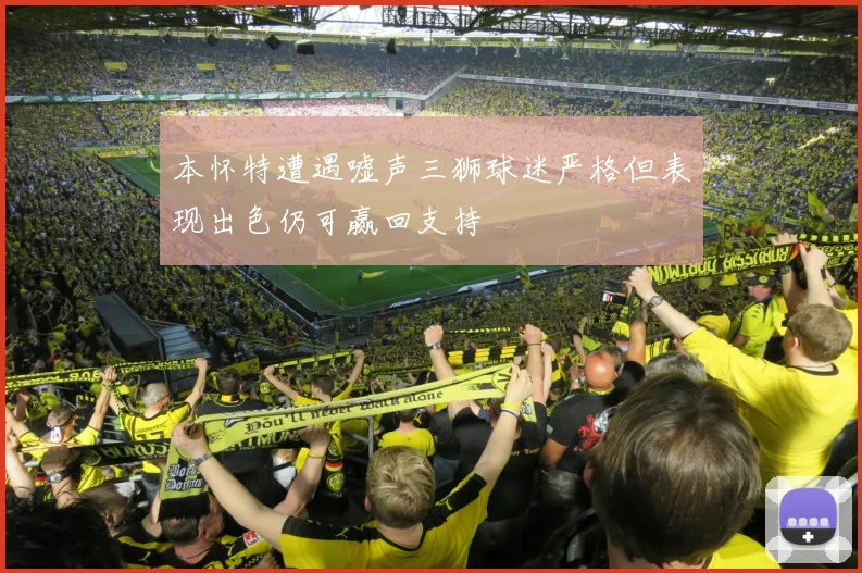 本怀特遭遇嘘声三狮球迷严格但表现出色仍可赢回支持