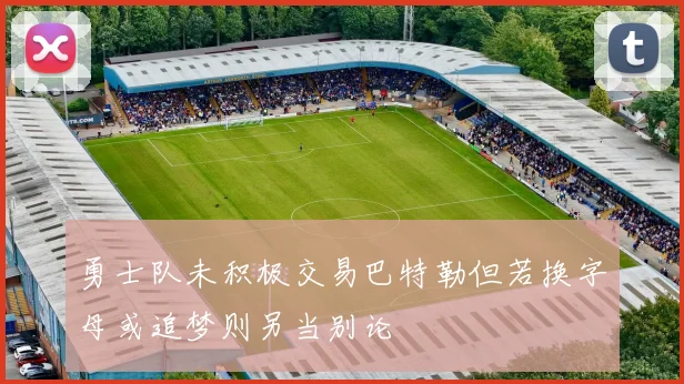 勇士队未积极交易巴特勒但若换字母或追梦则另当别论