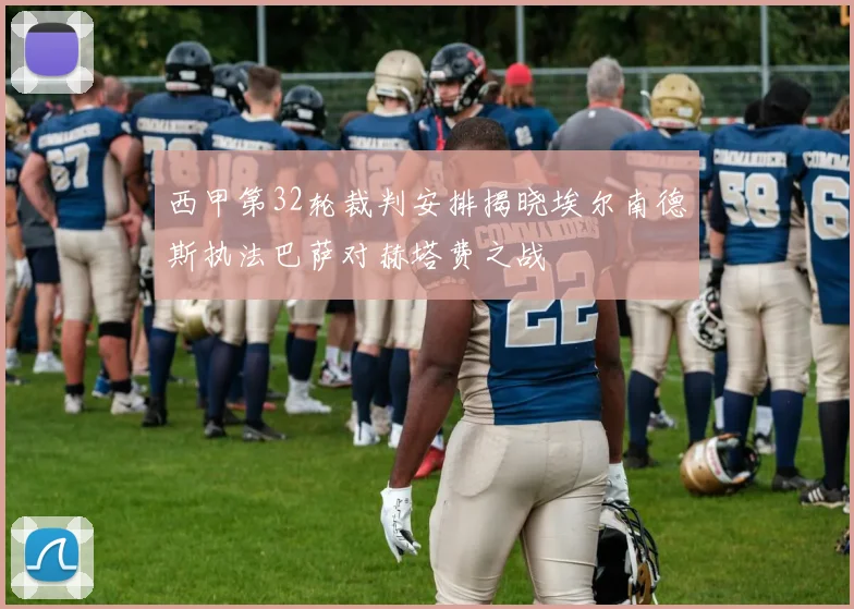 西甲第32轮裁判安排揭晓埃尔南德斯执法巴萨对赫塔费之战