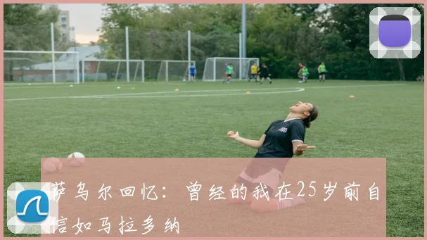 萨乌尔回忆：曾经的我在25岁前自信如马拉多纳