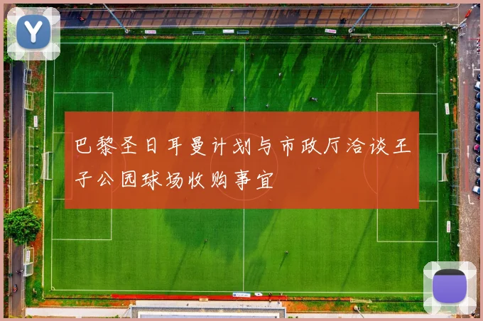 巴黎圣日耳曼计划与市政厅洽谈王子公园球场收购事宜