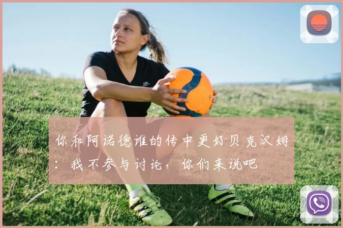你和阿诺德谁的传中更好贝克汉姆：我不参与讨论，你们来说吧