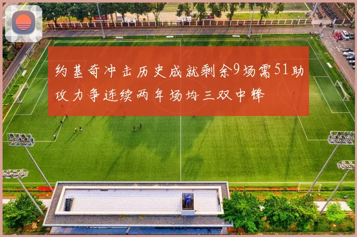 约基奇冲击历史成就剩余9场需51助攻力争连续两年场均三双中锋