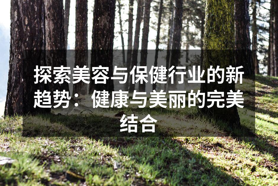 探索美容与保健行业的新趋势：健康与美丽的