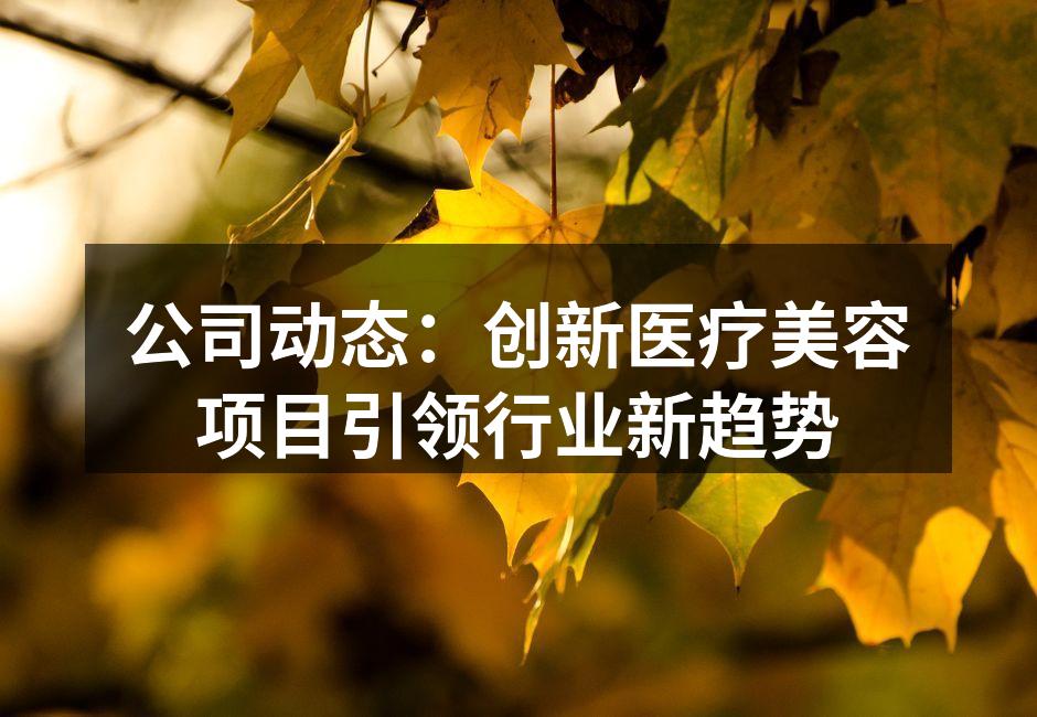 公司动态：创新医疗美容项目引领行业新趋势