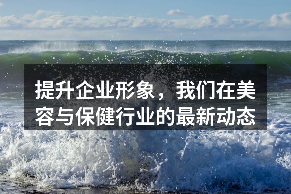 提升企业形象，我们在美容与保健行业的最新