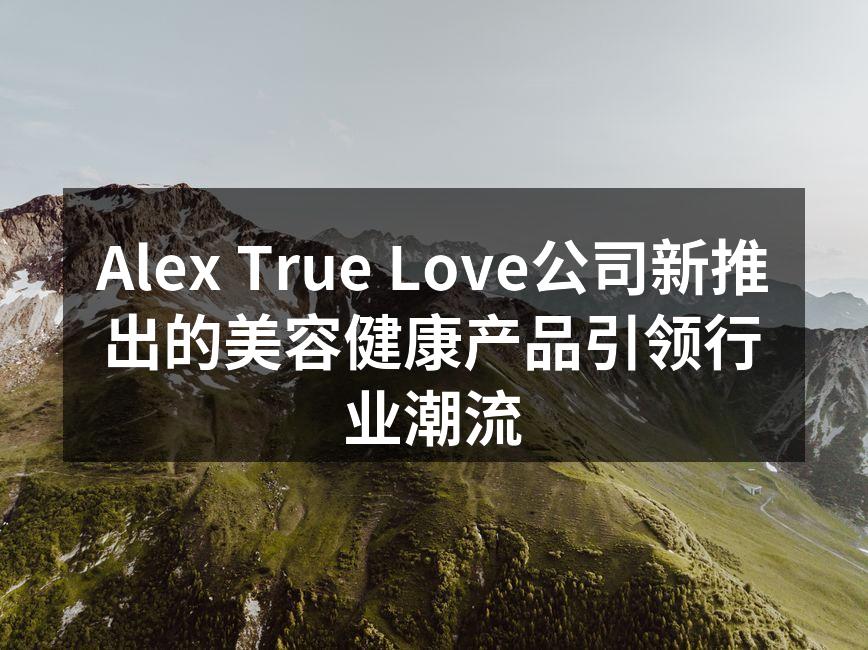 Alex True Love公司新推出的